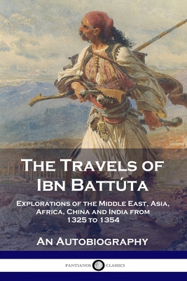 The Travels of Ibn BattÃºta: Explorations of the Middle East, Asia, Africa, China and India from 1325 to 1354, An Autobiography