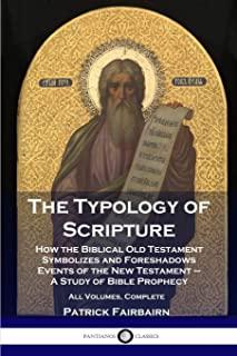 The Typology of Scripture: How the Biblical Old Testament Symbolizes and Foreshadows Events of the New Testament - A Study of Bible Prophecy - Al