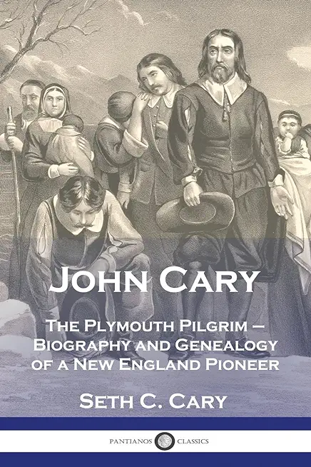 John Cary The Plymouth Pilgrim: Biography and Genealogy of a New England Pioneer