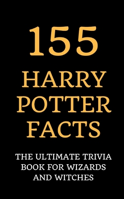 155 Harry Potter Facts: The Ultimate Trivia Book for Wizards and Witches