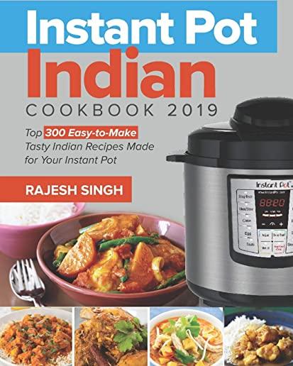 Instant Pot Indian Cookbook 2019: Top 300 Easy-To-Make Tasty Indian Recipes Made for Your Instant Pot Pressure Cooking at Anywhere, Save Time and Mone
