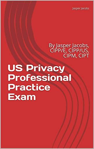 US Privacy Professional Practice Exam: By Jasper Jacobs, CIPP/E, CIPP/US, CIPM, CIPT