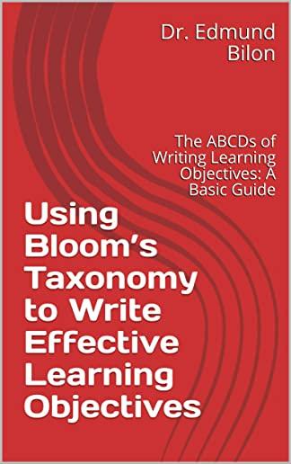 Using Bloom's Taxonomy to Write Effective Learning Objectives: The Abcds of Writing Learning Objectives: A Basic Guide