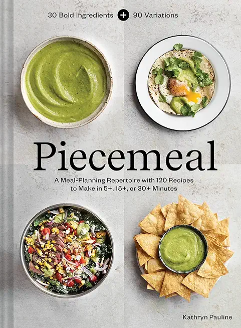 Piecemeal: A Meal-Planning Repertoire with 120 Recipes to Make in 5+, 15+, or 30+ Minutes--30 Bold Ingredients and 90 Variations