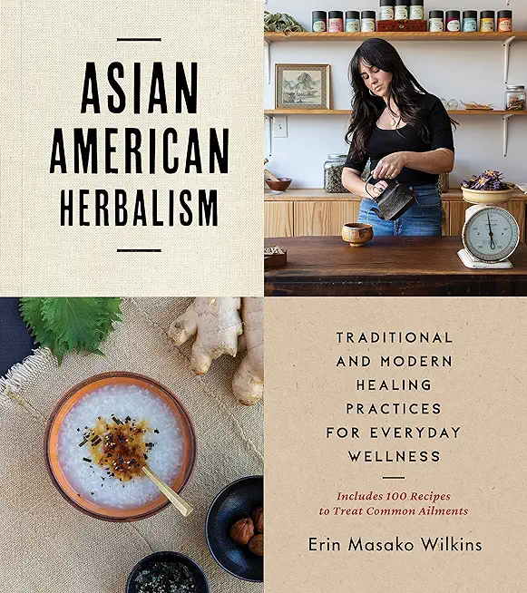Asian American Herbalism: Traditional and Modern Healing Practices for Everyday Wellness--Includes 100 Recipes to Treat Common Ailments