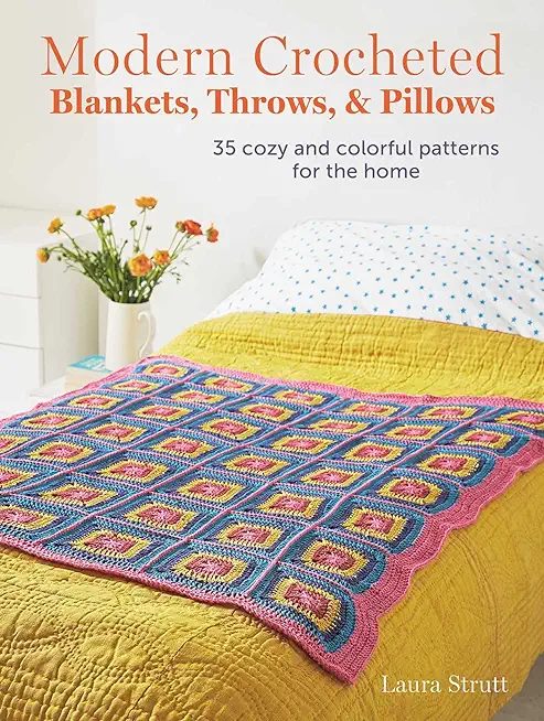 Modern Crocheted Blankets, Throws, and Pillows: 35 Cozy and Colorful Patterns for the Home
