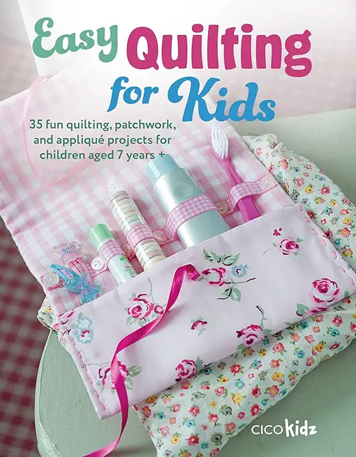 Easy Quilting for Kids: 35 Fun Quilting, Patchwork, and AppliquÃ© Projects for Children Aged 7 Years +