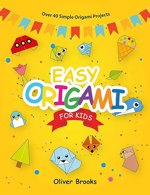 Easy Origami for Kids: Over 40 Origami Instructions For Beginners. Simple Flowers, Cats, Dogs, Dinosaurs, Birds, Toys and much more for Kids!