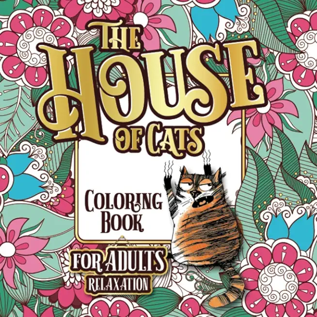 The House of Cats: A Fun Coloring Gift Book for Cat Lovers & Adults Relaxation with Stress Relieving Floral Designs, Funny Quotes and Ple