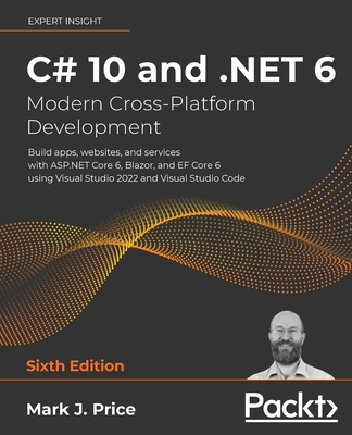 C# 10 and .NET 6 - Modern Cross-Platform Development - Sixth Edition: Build apps, websites, and services with ASP.NET Core 6, Blazor, and EF Core 6 us
