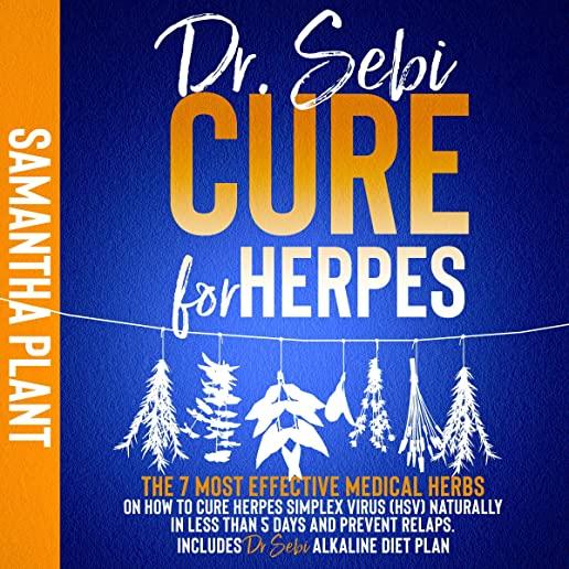 Dr. Sebi Cure for Herpes: The 7 Most Effective Medical Herbs On How to Cure Herpes Simplex Virus (HSV) Naturally in Less Than 5 Days and Prevent