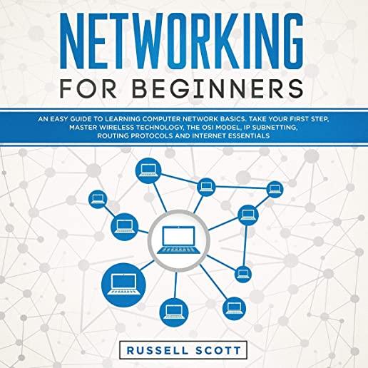 Networking for Beginners: An Easy Guide to Learning Computer Network Basics. Take Your First Step, Master Wireless Technology, the OSI Model, IP