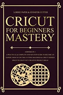 Cricut For Beginners Mastery - 4 Books in 1: A Practical & Complete Step-By-Step Guide To Become An Expert. How To Use The Cutting Machines & Cricut D