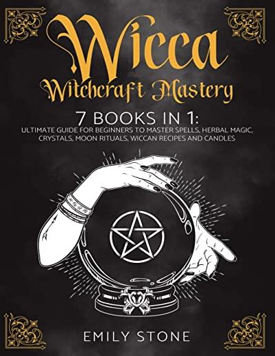 Wicca Witchcraft Mastery: 7 Books In 1: Ultimate Guide For Beginners to Master Spells, Herbal Magic, Crystals, Moon Rituals, Wiccan Recipes and