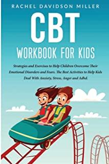 CBT Workbook For Kids: Strategies and Exercises to Help Children Overcome Their Emotional Disorders and Fears. The Best Activities to Help Ki