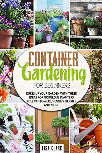 Container gardening for beginners: Dress up your garden with these ideas for gorgeous planters full of flowers, veggies, berries and more