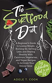The Sirtfood Diet: A Beginner's Guide to Losing Weight, Burning Fat, Getting Lean, and Staying Healthy With Carnivore, Vegetarian, and Ve