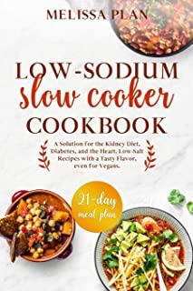 Low-Sodium Slow Cooker Cookbook: A Solution for the Kidney Diet, Diabetes, and the Heart. Low-Salt Recipes with a Tasty Flavor, even for Vegans. 21-Da
