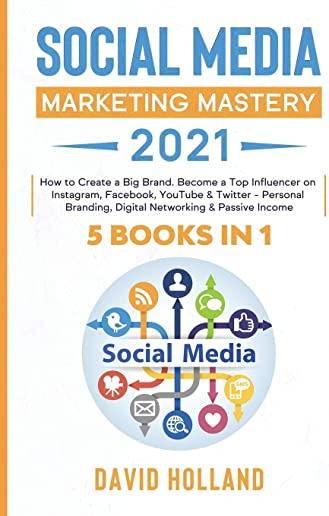 Social Media Marketing Mastery 2021: 5 BOOKS IN 1. How to Create a Big Brand. Become a Top Influencer on Instagram, Facebook, YouTube & Twitter - Pers