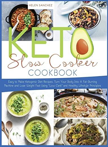 Keto Slow Cooker Cookbook: Easy to Make Ketogenic Diet Recipes. Turn Your Body Into A Fat-Burning Machine and Lose Weight Fast Using 