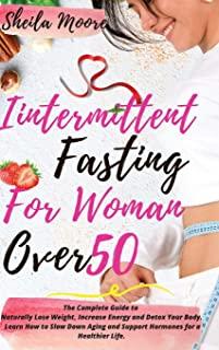 Intermittent Fasting for Woman Over 50: The Complete Guide to Naturally Lose Weight, Increase Energy and Detox Your Body. Learn How to Slow Down Aging