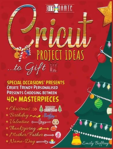 Cricut Project Ideas to Gift - Special Occasions' Presents: Create Trendy Personalised Presents Choosing between 40+ Christmas, Birthday, Valentine, M