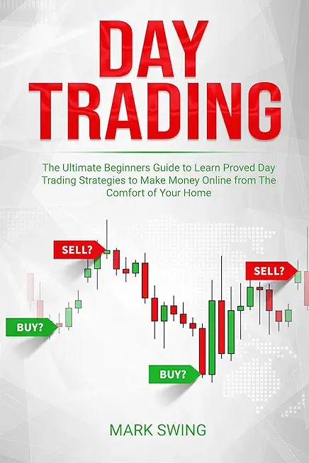 Day Trading: The Ultimate Beginners Guide to Learn Proved Day Trading Strategies to Make Money Online from The Comfort of Your Home