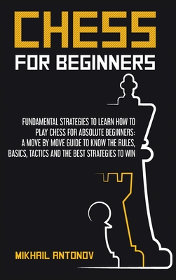 Chess for Beginners: Fundamental strategies to learn how to play chess for Absolute Beginners: a move by move guide to know the rules, basi
