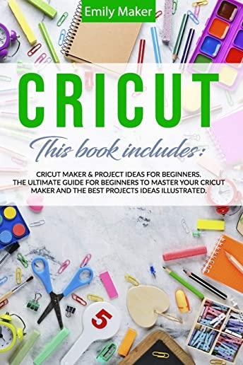 Cricut: This Book Includes: Cricut Maker & Project Ideas For Beginners. The Ultimate Guide for Beginners To Master Your Cricut