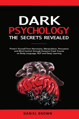 Dark Psychology, The SECRETS Revealed: Protect Yourself From Narcissists, Manipulation, Persuasion, and Mind Control Through an Extreme Crash Course o