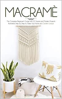 MacramÃ¨: The Complete Beginner's Guide With 22 Simple and Modern Projects Illustrated Step by Step to Make Your Home and Garden