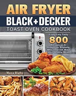 Air Fryer BLACK+DECKER Toast Oven Cookbook: Enjoy Easy Tasty 800 Recipes on A Budget for Anybody Who can Cook Make your Healthy Meals