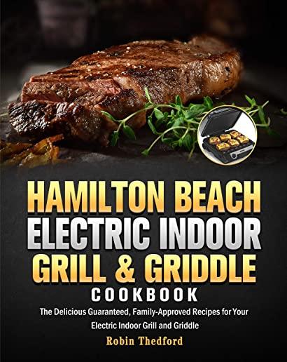 Hamilton Beach Electric Indoor Grill and Griddle Cookbook: The Delicious Guaranteed, Family-Approved Recipes for Your Electric Indoor Grill and Griddl