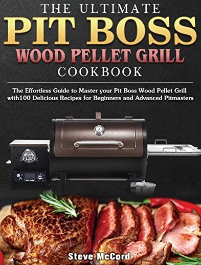 The Ultimate Pit Boss Wood Pellet Grill Cookbook: The Effortless Guide to Master your Pit Boss Wood Pellet Grill with100 Delicious Recipes for Beginne