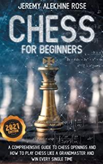 Chess for Beginners: A Comprehensive Guide to Chess Openings and How to Play Chess Like a GrandMaster and Win Every Single Time