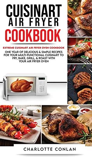 Cuisinart Air Fryer CООkbОok: Extreme Cuisinart Air Fryer Oven Cookbook: One Year of Delicious and Simple Recipes for Your Multi-Fun
