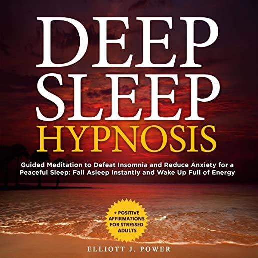 Deep Sleep Hypnosis: Guided Meditation to Defeat Insomnia and Reduce Anxiety for a Peaceful Sleep: Fall Asleep Instantly and Wake Up Full o