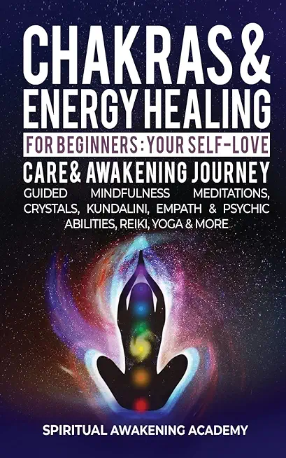 Chakras & Energy Healing For Beginners: Your Self-Love, Care & Awakening Journey - Guided Mindfulness Meditations, Crystals, Kundalini, Empath & Psych