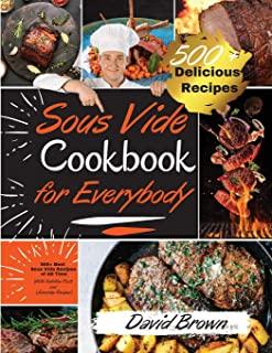Sous Vide Cookbook for Everybody: 500+ Best Sous Vide Recipes of All Time. -With Nutrition Facts and Everyday Recipes-. (2021 Edition)