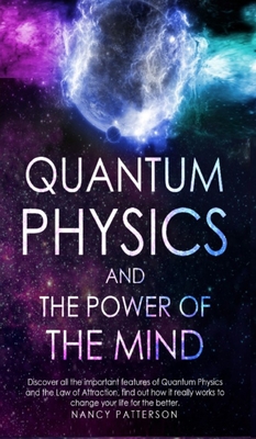 Quantum Physics and the Power of the Mind: Discover all the important features of Quantum Physics and the Law of Attraction, find out how it really wo