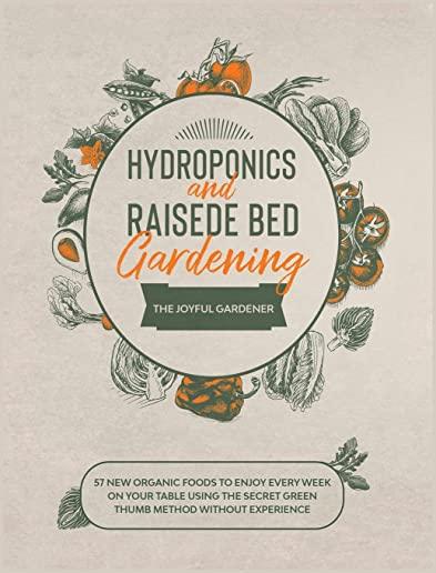 Hydroponics and Raised Bed Gardening: 57 New Organic Food to Enjoy Every Week on your Table using The Secret Green Thumb Method without Experience