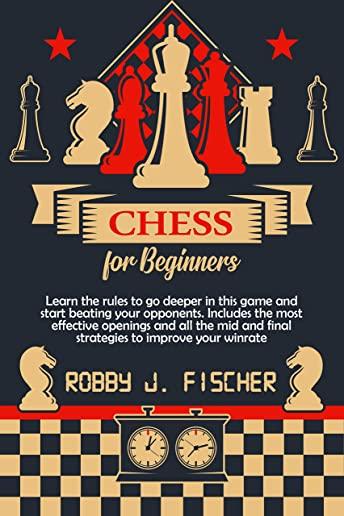 Chess for Beginners: Learn the Rules to Go Deeper in This Game and Start Beating Your Opponents. Includes the Most Effective Openings and A