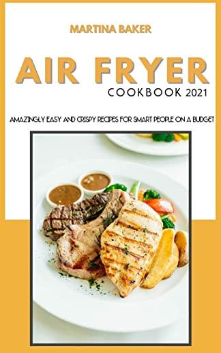 Air Fryer Cookbook 2021: Amazing Easy And Crispy Recipes for Smart People on a Budget