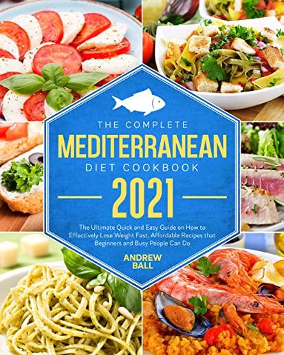 The Complete Mediterranean Diet Cookbook 2021: The Ultimate Quick & Easy Guide on How to Effectively Lose Weight Fast, Affordable Recipes that Beginne