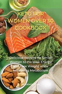 Keto for Women Over 50 Cookbook: Delicious Recipes for Senior Women to Increase Energy and Lose Weight while Improving Metabolism