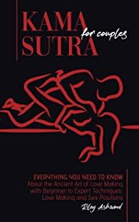 Kama Sutra for Couples: Everything You Need to Know About the Ancient Art of Love Making with Beginner to Expert Techniques. Love Making and S