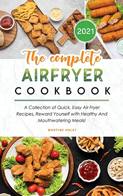 The Complete Air Fryer Cookbook 2021: A Collection of Quick, Easy Air Fryer Recipes, Reward Yourself with Healthy And Mouthwatering Meals!