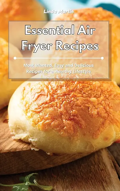 Essential Air Fryer Recipes: Most Wanted, Easy and Delicious Recipes for a Healthy Lifestyle