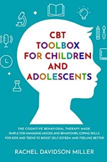 CBT Toolbox For Children and Adolescents: The Cognitive Behavioral Therapy Made Simple For Managing Moods and Behaviours. Coping Skills For Kids and T