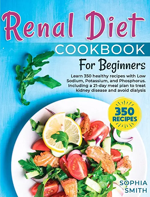 Renal Diet Cookbook For Beginners: Learn 350 healthy recipes with Low Sodium, Potassium, and Phosphorus. Including a 21-day meal plan to treat kidney